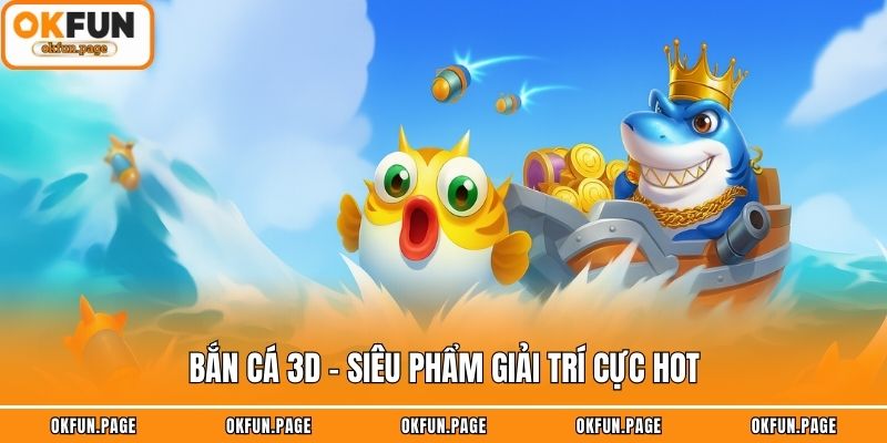 Bắn cá 3D - Siêu phẩm giải trí cực hot