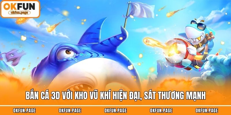 Bắn cá 3D với kho vũ khí hiện đại, sát thương mạnh