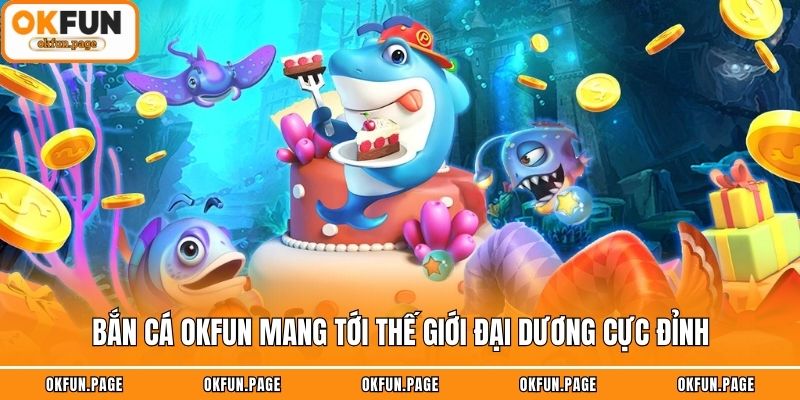         Bắn cá OKFUN mang tới thế giới đại dương cực đỉnh