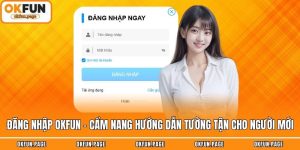 Đăng Nhập OKFUN - Cẩm Nang Hướng Dẫn Tường Tận Cho Người Mới