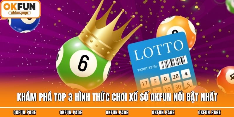 Khám phá top 3 hình thức chơi xổ số OKFUN nổi bật nhất