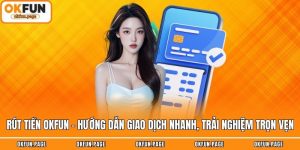 Rút Tiền OKFUN - Hướng Dẫn Giao Dịch Nhanh, Trải Nghiệm Trọn Vẹn
