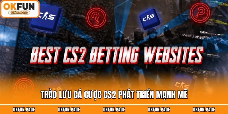 Trào lưu cá cược CS2 phát triển mạnh mẽ